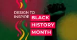 Bold Black History Month graphic with raised fist silhouette, Pan-African colors, and the headline “Design to Inspire Black History Month” on a textured background.
